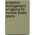 Proactive Management Of Ageing For Nuclear Power Plants