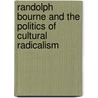 Randolph Bourne And The Politics Of Cultural Radicalism door Leslie J. Vaughn