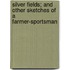 Silver Fields; And Other Sketches Of A Farmer-Sportsman