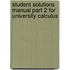 Student Solutions Manual Part 2 For University Calculus