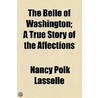 The Belle Of Washington; A True Story Of The Affections door Nancy Polk Lasselle