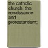 The Catholic Church, The Renaissance And Protestantism;