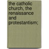 The Catholic Church, The Renaissance And Protestantism; door Alfred Baudrillart