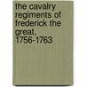 The Cavalry Regiments of Frederick the Great, 1756-1763 by Joachim Engelmann