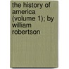 The History Of America (Volume 1); By William Robertson by William Robertson