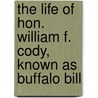 The Life Of Hon. William F. Cody, Known As Buffalo Bill door William F. Cody