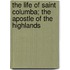 The Life Of Saint Columba; The Apostle Of The Highlands