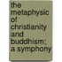 The Metaphysic Of Christianity And Buddhism; A Symphony