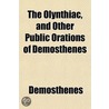 The Olynthiac, And Other Public Orations Of Demosthenes by Demosthenes Demosthenes