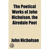 The Poetical Works Of John Nicholson, The Airedale Poet door John Nicholson
