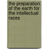 The Preparation of the Earth for the Intellectual Races by Charles Frederick Winslow
