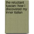 The Reluctant Tuscan: How I Discovered My Inner Italian