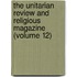 The Unitarian Review And Religious Magazine (Volume 12)