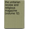 The Unitarian Review And Religious Magazine (Volume 12) by Charles Lowe