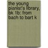 The Young Pianist's Library, Bk 1B: From Bach To Bart K
