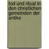 Tod Und Ritual In Den Christlichen Gemeinden der Antike