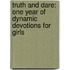 Truth And Dare: One Year Of Dynamic Devotions For Girls
