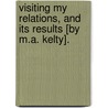 Visiting My Relations, And Its Results [By M.A. Kelty]. by Mary Ann Kelty