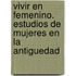 Vivir En Femenino. Estudios De Mujeres En La Antiguedad