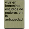 Vivir En Femenino. Estudios De Mujeres En La Antiguedad door Ma. Dolors Molas Font