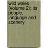 Wild Wales (Volume 2); Its People, Language And Scenery by Borrow