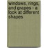 Windows, Rings, and Grapes - A Look at Different Shapes