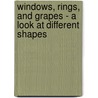 Windows, Rings, and Grapes - A Look at Different Shapes by Brian P. Cleary