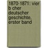1870-1871: Vier B Cher Deutscher Geschichte, Erster Band