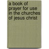 A Book Of Prayer For Use In The Churches Of Jesus Christ by A. Presbyter