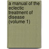 A Manual Of The Eclectic Treatment Of Disease (Volume 1) by Finley Ellingwood
