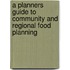A Planners Guide To Community And Regional Food Planning