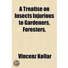 A Treatise On Insects Injurious To Gardeners, Foresters by Vincenz Kollar