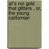 All's Not Gold That Glitters , Or, The Young Californian