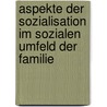 Aspekte Der Sozialisation Im Sozialen Umfeld Der Familie door Martin Wiesbrock
