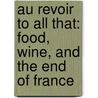 Au Revoir To All That: Food, Wine, And The End Of France door Michael Steinberg