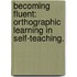 Becoming Fluent: Orthographic Learning In Self-Teaching.