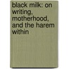 Black Milk: On Writing, Motherhood, And The Harem Within by Elif Shafak