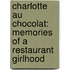 Charlotte Au Chocolat: Memories Of A Restaurant Girlhood