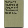 Children's Figurines Of Bisque And Chinawares, 1850-1950 door Elyse Zorn Karlin