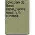 Coleccion De Libros Espaï¿½Oles Raros Ï¿½ Curiosos