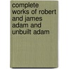 Complete Works Of Robert And James Adam And Unbuilt Adam by David N. King