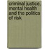 Criminal Justice, Mental Health And The Politics Of Risk