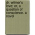 Dr. Wilmer's Love; Or, A Question Of Conscience. A Novel