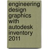 Engineering Design Graphics With Autodesk Inventory 2011 door James D. Bethune