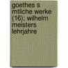 Goethes S Mtliche Werke (16); Wilhelm Meisters Lehrjahre by Von Johann Wolfgang Goethe
