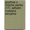 Goethes S Mtliche Werke (17); Wilhelm Meisters Lehrjahre door Von Johann Wolfgang Goethe