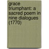 Grace Triumphant: A Sacred Poem In Nine Dialogues (1770) door Philanthropos