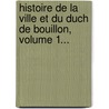 Histoire De La Ville Et Du Duch De Bouillon, Volume 1... door Michel-Jean-Fran Ois Ozeray