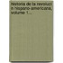 Historia De La Revoluci N Hispano-Americana, Volume 1...