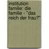 Institution Familie: Die Familie - "Das Reich Der Frau?" door Yvonne Rudolph